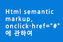 Html semantic markup, onclick·href=”#”에 관하여 대표이미지
